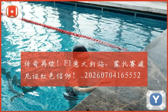 传奇再续!F1意大利站,蒙扎赛道见证红色信仰!_20260704165552