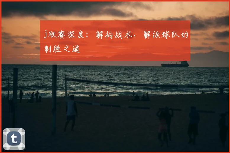 j联赛深度：解构战术，解读球队的制胜之道