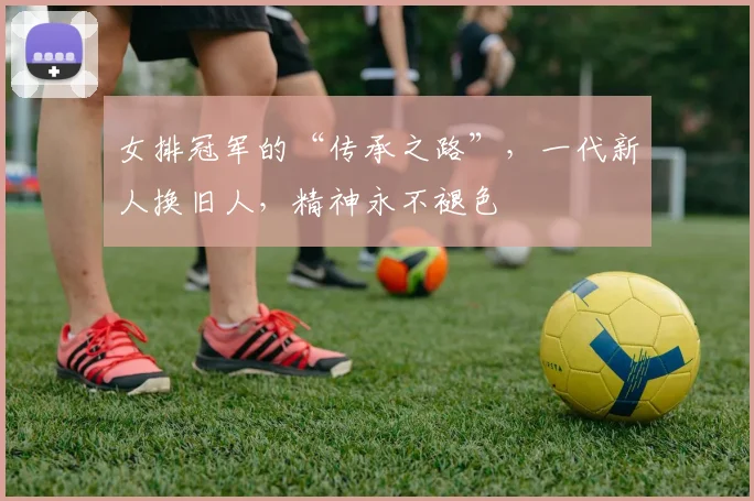 女排冠军的“传承之路”，一代新人换旧人，精神永不褪色
