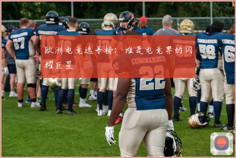欧洲电竞选手榜：谁是电竞界的闪耀巨星