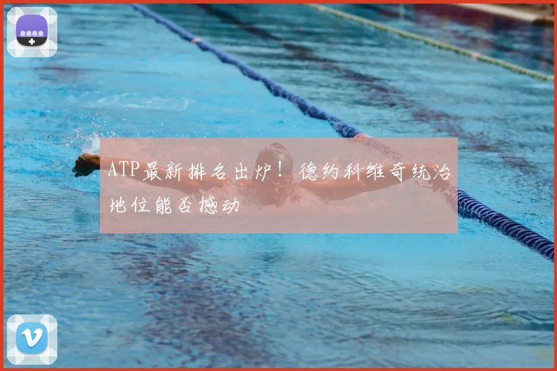 ATP最新排名出炉！德约科维奇统治地位能否撼动