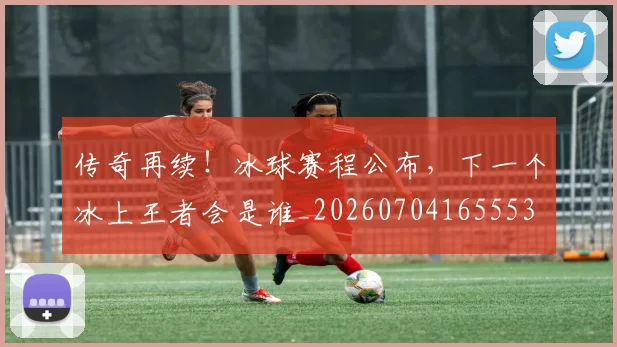 传奇再续!冰球赛程公布,下一个冰上王者会是谁_20260704165553