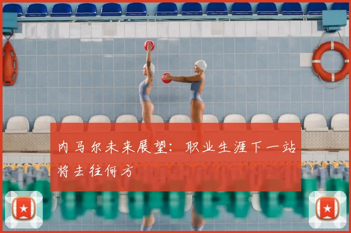 内马尔未来展望：职业生涯下一站将去往何方