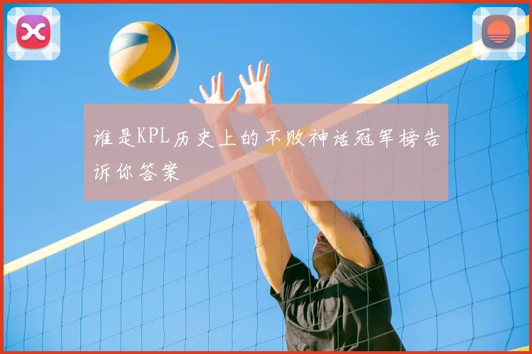 谁是KPL历史上的不败神话冠军榜告诉你答案