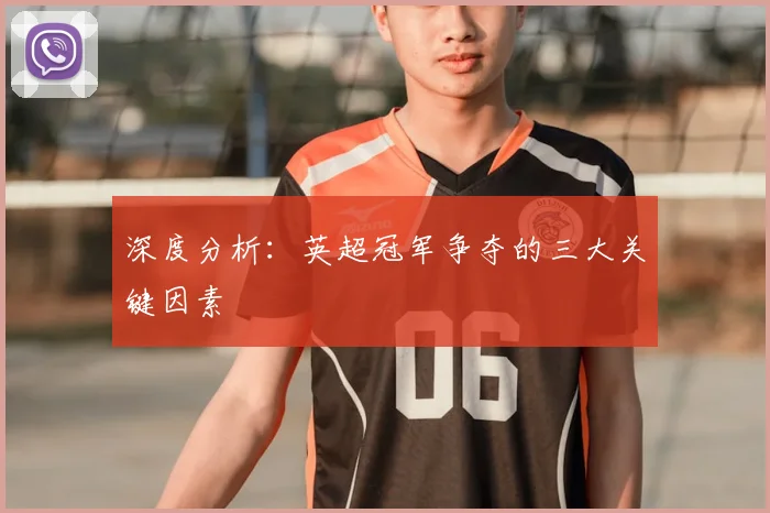 深度分析：英超冠军争夺的三大关键因素