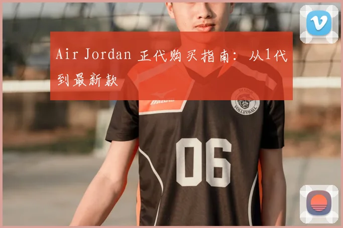 Air Jordan 正代购买指南：从1代到最新款
