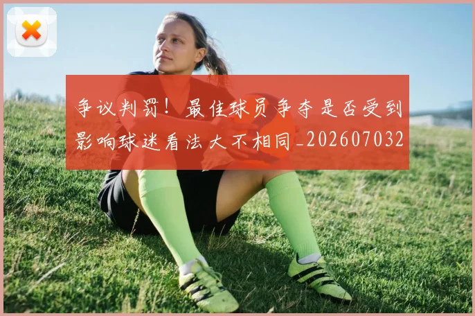 争议判罚!最佳球员争夺是否受到影响球迷看法大不相同_20260703212918