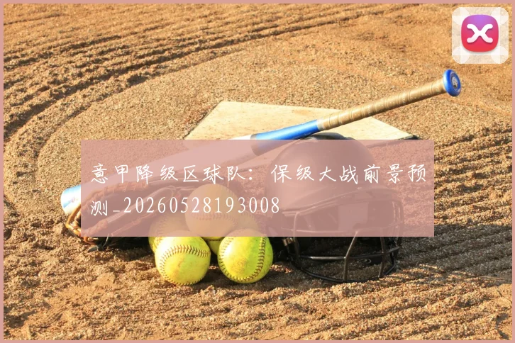 意甲降级区球队:保级大战前景预测_20260528193008