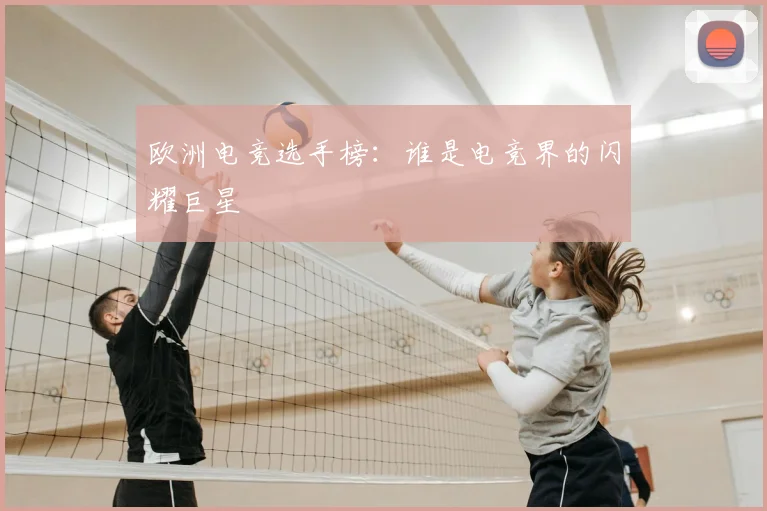 欧洲电竞选手榜：谁是电竞界的闪耀巨星