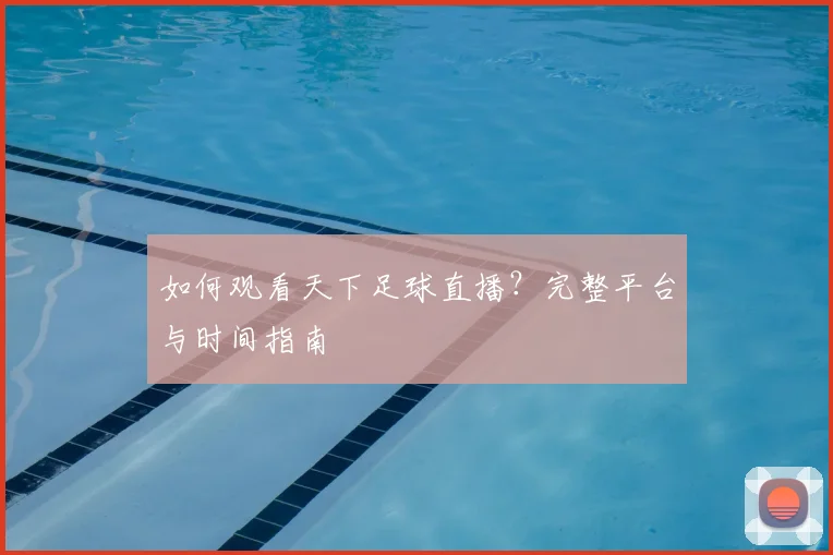 如何观看天下足球直播?完整平台与时间指南