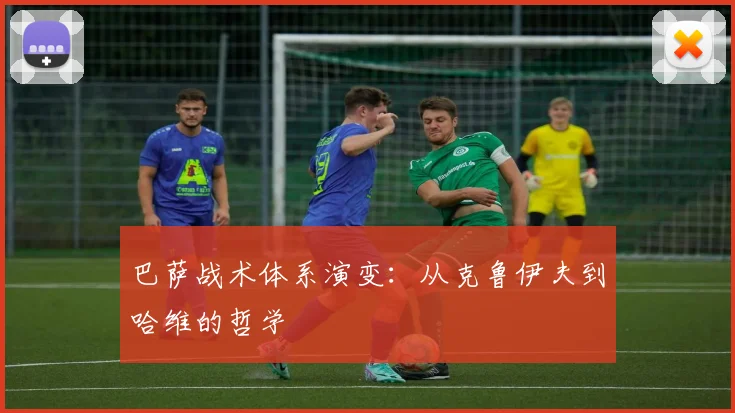 巴萨战术体系演变:从克鲁伊夫到哈维的哲学