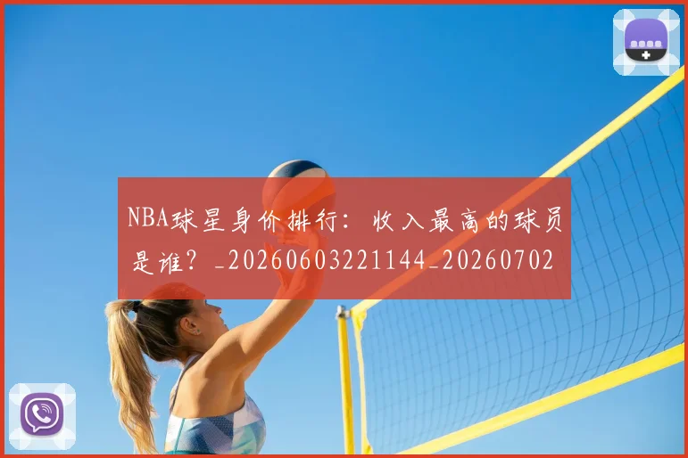 NBA球星身价排行：收入最高的球员是谁？_20260603221144_20260702165423