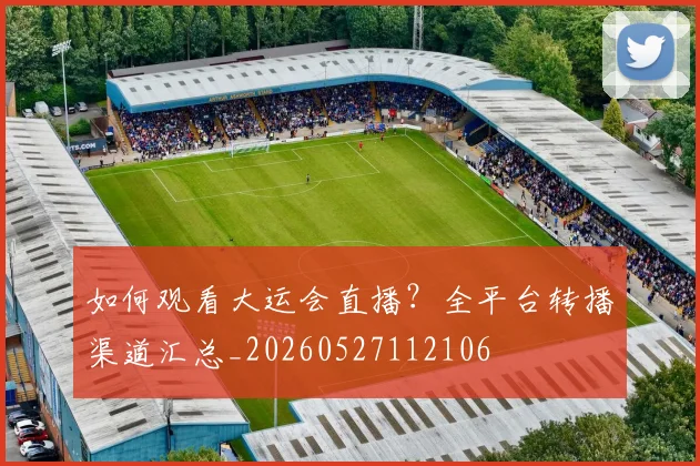 如何观看大运会直播?全平台转播渠道汇总_20260527112106