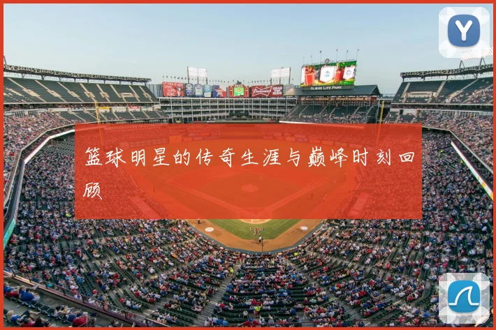 篮球明星的传奇生涯与巅峰时刻回顾