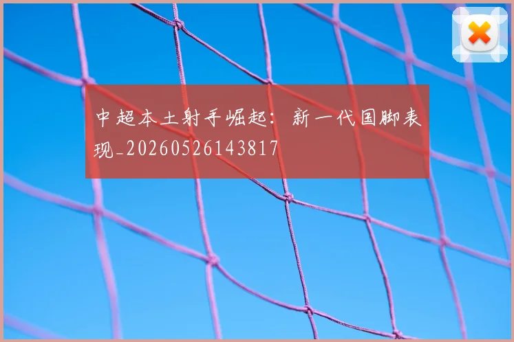 中超本土射手崛起：新一代国脚表现_20260526143817